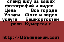 слайд-шоу из ваших фотографий и видео › Цена ­ 500 - Все города Услуги » Фото и видео услуги   . Башкортостан респ.,Кумертау г.